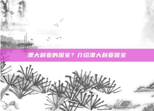 澳大利亚的国宝?介绍澳大利亚国宝