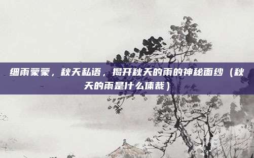 细雨蒙蒙,秋天私语,揭开秋天的雨的神秘面纱(秋天的雨是什么体裁)