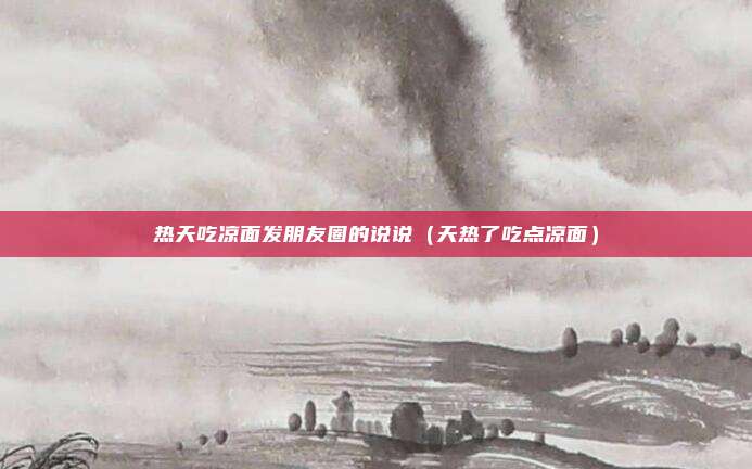 热天吃凉面发朋友圈的说说(天热了吃点凉面)