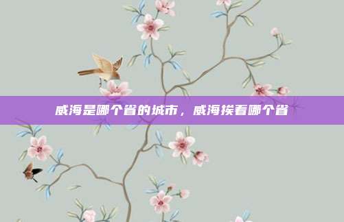 威海是哪个省的城市,威海挨着哪个省