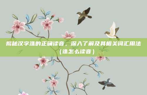 揭秘汉字洙的正确读音，深入了解及其相关词汇用法（诛怎么读音）
