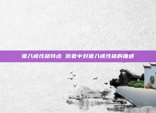 猪八戒性格特点 原著中对猪八戒性格的描述