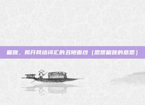 龌蹉，揭开网络词汇的丑陋面纱（思想龌蹉的意思）