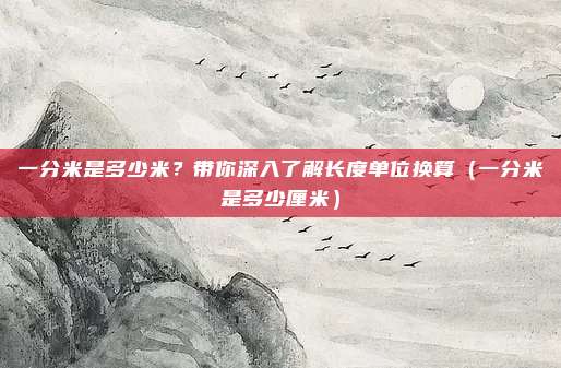 一分米是多少米？带你深入了解长度单位换算（一分米是多少厘米）