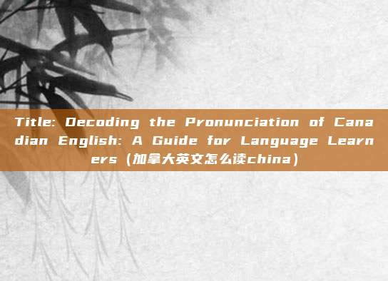 Title: Decoding the Pronunciation of Canadian English: A Guide for Language Learners(加拿大英文怎么读china)
