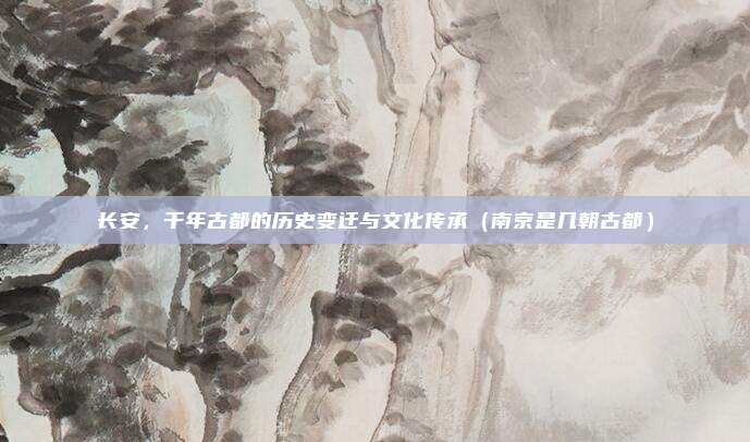 长安，千年古都的历史变迁与文化传承（南京是几朝古都）