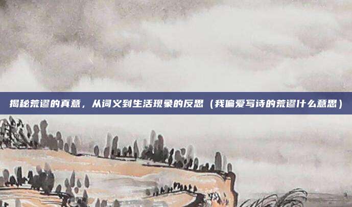 揭秘荒谬的真意，从词义到生活现象的反思（我偏爱写诗的荒谬什么意思）