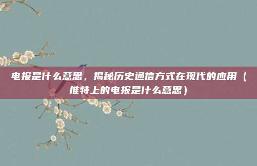 电报是什么意思，揭秘历史通信方式在现代的应用（推特上的电报是什么意思）
