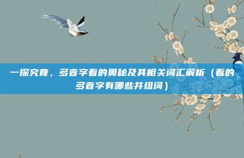 一探究竟,多音字着的奥秘及其相关词汇解析(着的多音字有哪些并组词)
