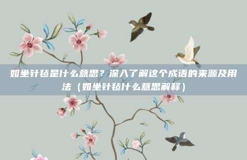 如坐针毡是什么意思？深入了解这个成语的来源及用法（如坐针毡什么意思解释）