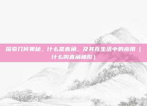 探索几何奥秘，什么是直角，及其在生活中的应用（什么叫直角梯形）