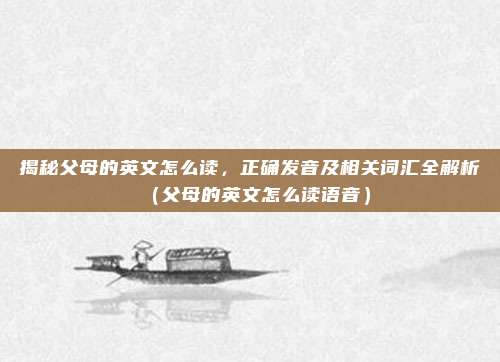 揭秘父母的英文怎么读，正确发音及相关词汇全解析（父母的英文怎么读语音）