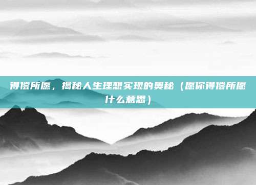 得偿所愿，揭秘人生理想实现的奥秘（愿你得偿所愿什么意思）