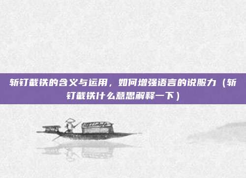 斩钉截铁的含义与运用,如何增强语言的说服力(斩钉截铁什么意思解释一下)