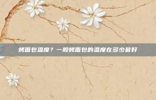 烤面包温度?一般烤面包的温度在多少最好