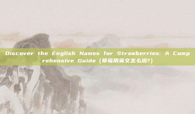Discover the English Names for Strawberries: A Comprehensive Guide（草莓用英文怎么说?）