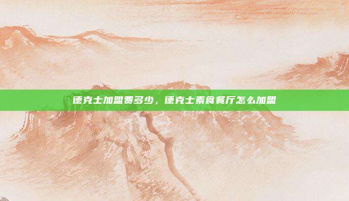 德克士加盟费多少，德克士素食餐厅怎么加盟