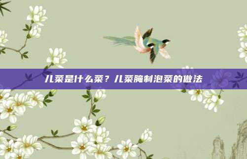 儿菜是什么菜?儿菜腌制泡菜的做法
