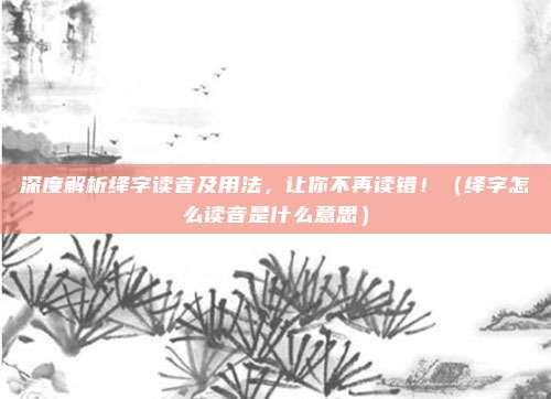 深度解析绛字读音及用法,让你不再读错!(绛字怎么读音是什么意思)