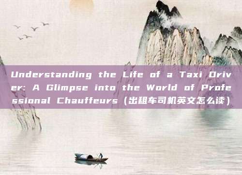 Understanding the Life of a Taxi Driver: A Glimpse into the World of Professional Chauffeurs（出租车司机英文怎么读）