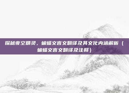 探秘夜空精灵，蝙蝠文言文翻译及其文化内涵解析（蝙蝠文言文翻译及注释）