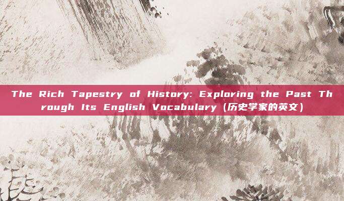 The Rich Tapestry of History: Exploring the Past Through Its English Vocabulary（历史学家的英文）