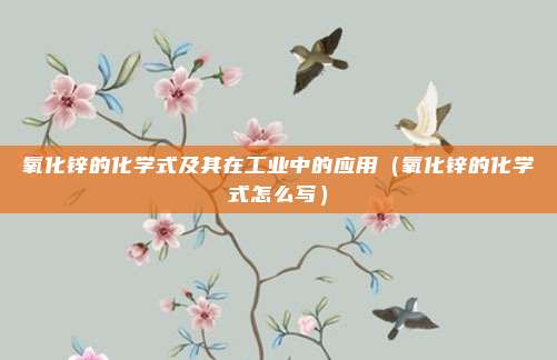 氧化锌的化学式及其在工业中的应用（氧化锌的化学式怎么写）