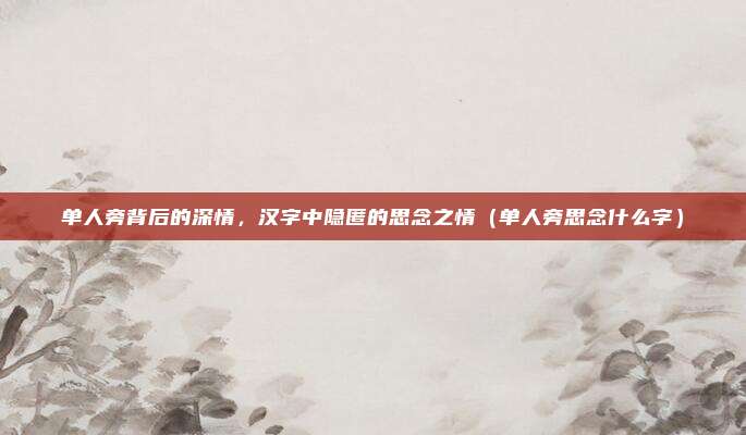 单人旁背后的深情，汉字中隐匿的思念之情（单人旁思念什么字）