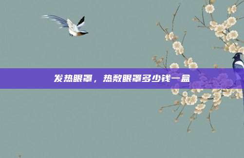 发热眼罩,热敷眼罩多少钱一盒