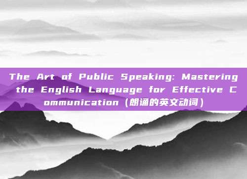 The Art of Public Speaking: Mastering the English Language for Effective Communication（朗诵的英文动词）