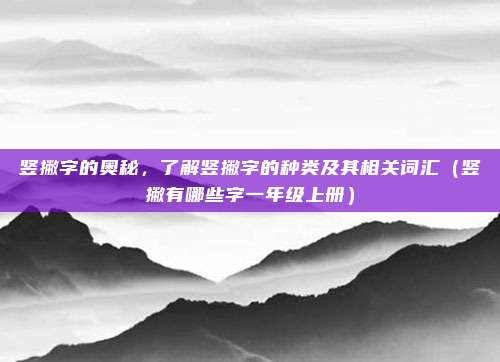 竖撇字的奥秘，了解竖撇字的种类及其相关词汇（竖撇有哪些字一年级上册）