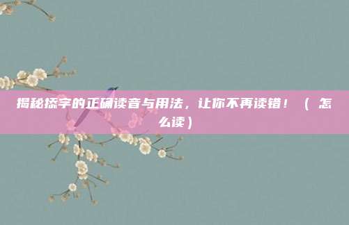 揭秘掭字的正确读音与用法，让你不再读错！（捽怎么读）
