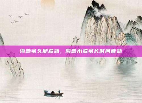 海参多久能煮熟,海参水煮多长时间能熟