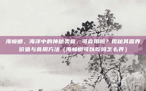 海蟑螂,海洋中的神秘美食,可食用吗?揭秘其营养价值与食用方法(海蟑螂可以吃吗怎么养)