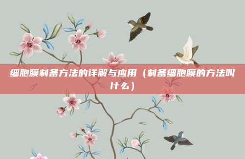 细胞膜制备方法的详解与应用（制备细胞膜的方法叫什么）