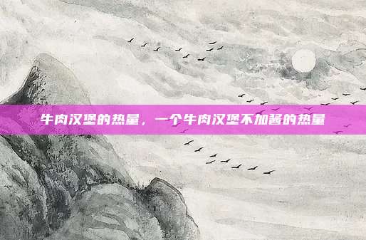 牛肉汉堡的热量,一个牛肉汉堡不加酱的热量