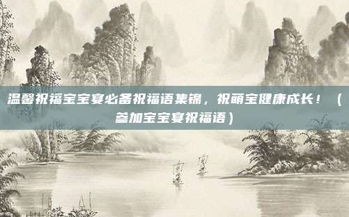 温馨祝福宝宝宴必备祝福语集锦，祝萌宝健康成长！（参加宝宝宴祝福语）
