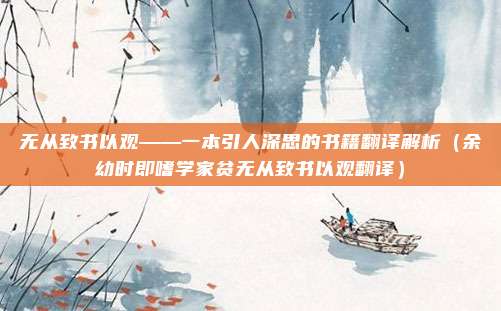 无从致书以观——一本引人深思的书籍翻译解析（余幼时即嗜学家贫无从致书以观翻译）