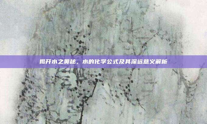 揭开水之奥秘，水的化学公式及其深远意义解析