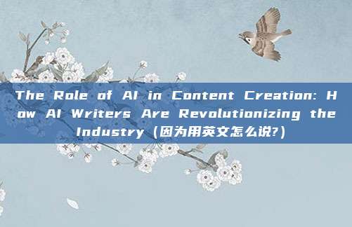 The Role of AI in Content Creation: How AI Writers Are Revolutionizing the Industry（因为用英文怎么说?）