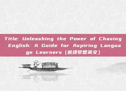 Title: Unleashing the Power of Chasing English: A Guide for Aspiring Language Learners(追逐梦想英文)