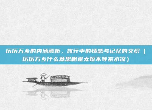 历历万乡的内涵解析，旅行中的情感与记忆的交织（历历万乡什么意思相逢太短不等茶水凉）