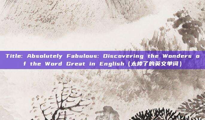 Title: Absolutely Fabulous: Discovering the Wonders of the Word Great in English（太棒了的英文单词）