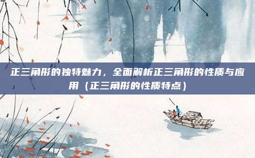 正三角形的独特魅力，全面解析正三角形的性质与应用（正三角形的性质特点）