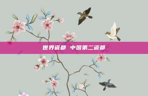 世界瓷都 中国第二瓷都