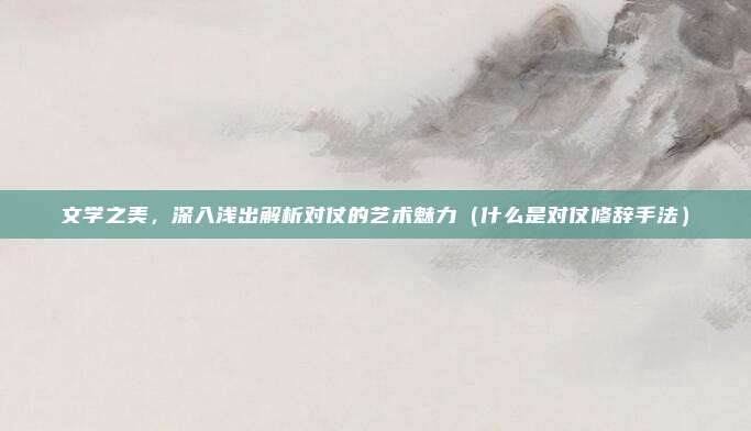 文学之美，深入浅出解析对仗的艺术魅力（什么是对仗修辞手法）