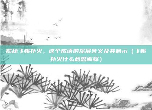 揭秘飞蛾扑火，这个成语的深层含义及其启示（飞蛾扑火什么意思解释）