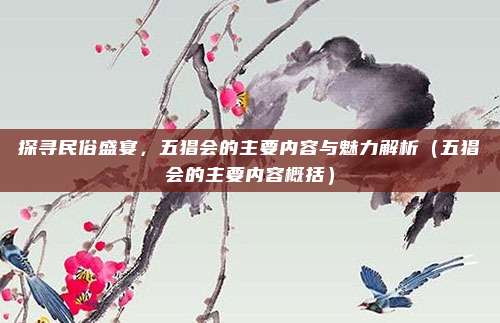 探寻民俗盛宴，五猖会的主要内容与魅力解析（五猖会的主要内容概括）