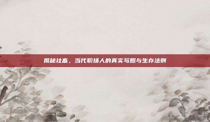揭秘社畜，当代职场人的真实写照与生存法则