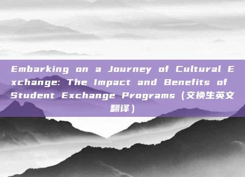 Embarking on a Journey of Cultural Exchange: The Impact and Benefits of Student Exchange Programs（交换生英文翻译）